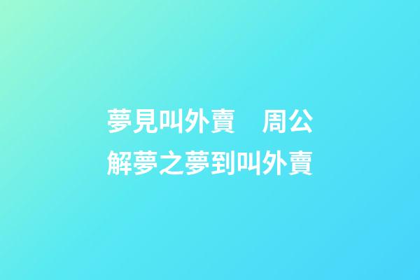 夢見叫外賣　周公解夢之夢到叫外賣